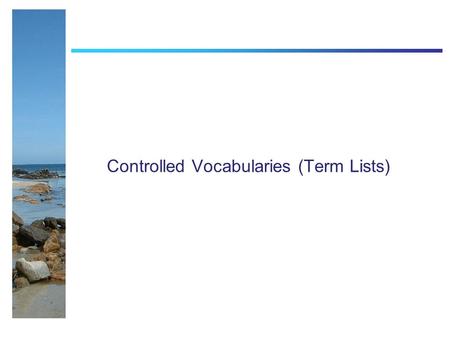 Controlled Vocabularies (Term Lists). Controlled Vocabs Literally - A list of terms to choose from Aim is to promote the use of common vocabularies so.