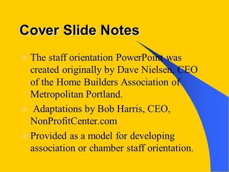 Cover Slide Notes The staff orientation PowerPoint was created originally by Dave Nielsen, CEO of the Home Builders Association of Metropolitan Portland.