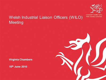 Welsh Industrial Liaison Officers (WILO) Meeting Virginia Chambers 10 th June 2010.