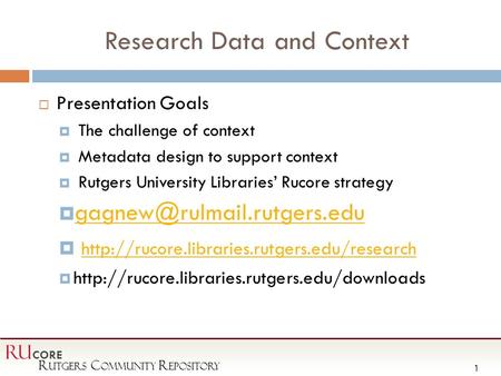 R utgers C ommunity R epository RU CORE 1 Research Data and Context  Presentation Goals  The challenge of context  Metadata design to support context.