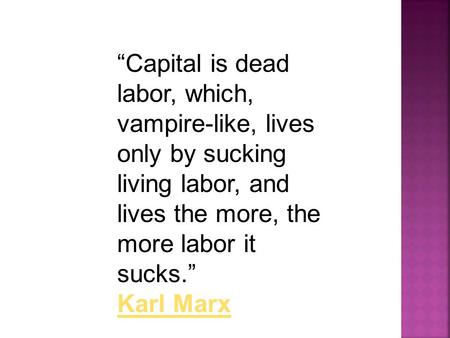 “Capital is dead labor, which, vampire-like, lives only by sucking living labor, and lives the more, the more labor it sucks.” Karl Marx Karl Marx.