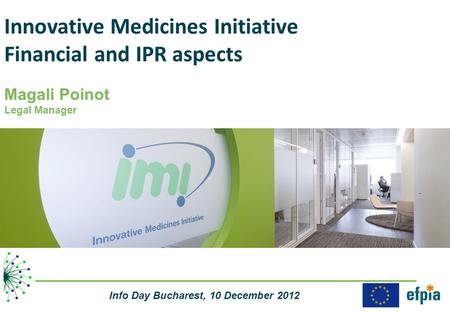 Innovative Medicines Initiative Financial and IPR aspects Magali Poinot Legal Manager Info Day Bucharest, 10 December 2012.