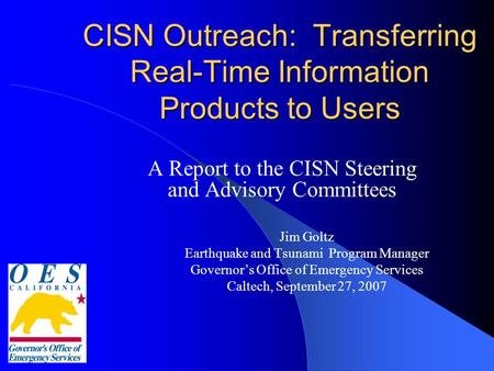 CISN Outreach: Transferring Real-Time Information Products to Users A Report to the CISN Steering and Advisory Committees Jim Goltz Earthquake and Tsunami.