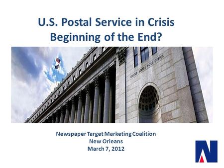 U.S. Postal Service in Crisis Beginning of the End? Newspaper Target Marketing Coalition New Orleans March 7, 2012.