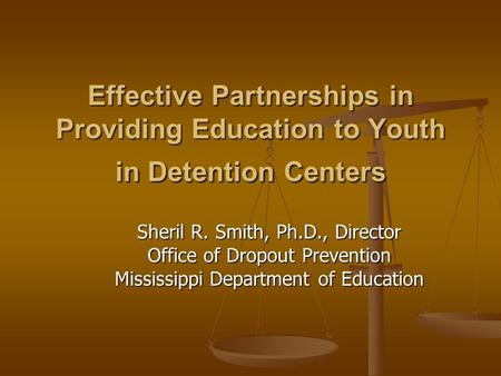 Effective Partnerships in Providing Education to Youth in Detention Centers Sheril R. Smith, Ph.D., Director Office of Dropout Prevention Mississippi Department.