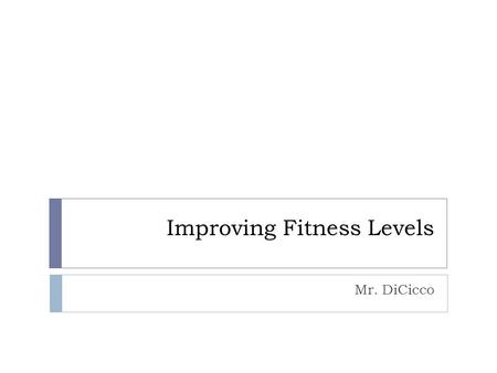 Improving Fitness Levels Mr. DiCicco. Exercise Metabolism  Aerobic: (cardio) low intensity physical activity that lasts a long duration  muscles have.