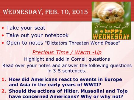 Wednesday, Feb. 10, 2015 Take your seat Take out your notebook Open to notes “Dictators Threaten World Peace” Precious Time / Warm -Up Highlight and add.