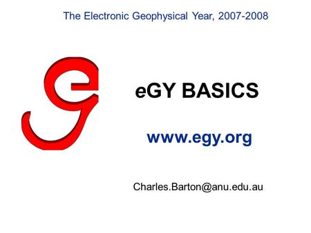 EGY BASICS  The Electronic Geophysical Year, 2007-2008.