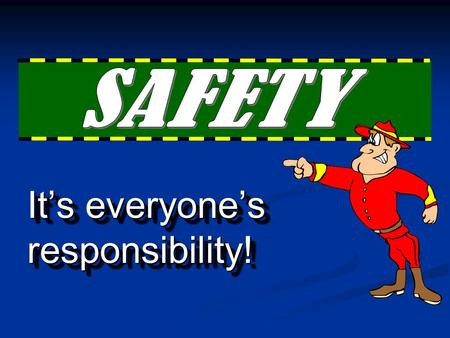 SAFETY It’s everyone’s responsibility!.