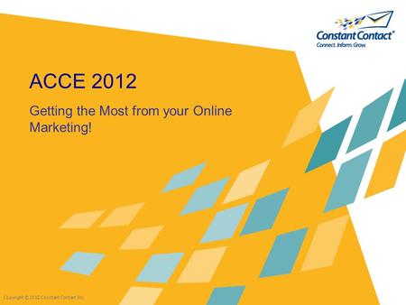 Copyright © 2012 Constant Contact Inc. ACCE 2012 Getting the Most from your Online Marketing!