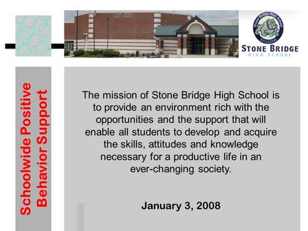 Schoolwide Positive Behavior Support January 3, 2008 The mission of Stone Bridge High School is to provide an environment rich with the opportunities and.