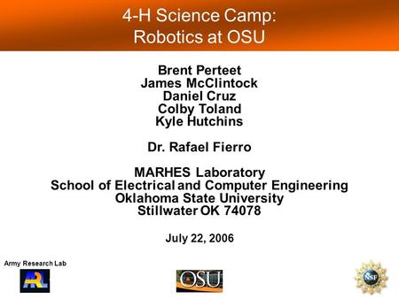 1 4-H Science Camp: Robotics at OSU Army Research Lab Brent Perteet James McClintock Daniel Cruz Colby Toland Kyle Hutchins Dr. Rafael Fierro MARHES Laboratory.