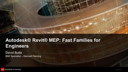 © 2011 Autodesk Autodesk® Revit® MEP: Fast Families for Engineers David Butts BIM Specialist – Gannett Fleming.