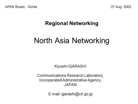 Regional Networking North Asia Networking Kiyoshi IGARASHI Communications Research Laboratory, Incooperated Administrative Agency, JAPAN