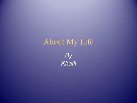 About My Life By Khalil My Family My family consists of my Mom, Stepdad, Patch (my dog), and my two brothers. We live in a four bedroom house with a.