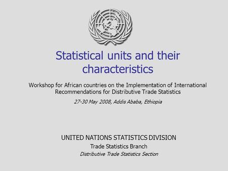 Statistical units and their characteristics Workshop for African countries on the Implementation of International Recommendations for Distributive Trade.