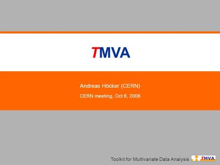 TMVA Andreas Höcker (CERN) CERN meeting, Oct 6, 2006 Toolkit for Multivariate Data Analysis.
