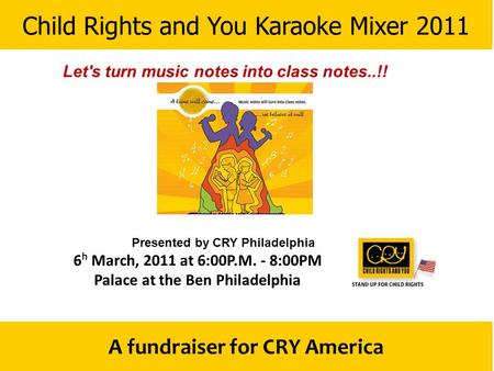 Child Rights and You Karaoke Mixer 2011 A fundraiser for CRY America Presented by CRY Philadelphia 6 h March, 2011 at 6:00P.M. - 8:00PM Palace at the Ben.