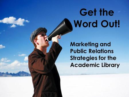 Get the Word Out! Marketing and Public Relations Strategies for the Academic Library.