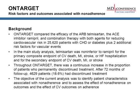 ONTARGET Risk factors and outcomes associated with nonadherence Background ONTARGET compared the efficacy of the ARB telmisartan, the ACE inhibitor ramipril,
