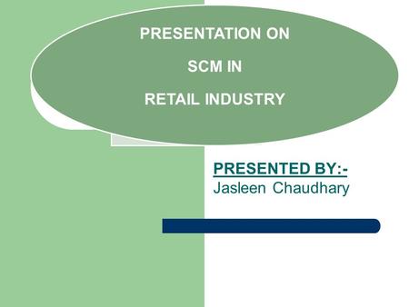 PRESENTED BY:- Jasleen Chaudhary PRESENTATION ON SCM IN RETAIL INDUSTRY.
