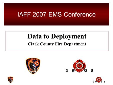 Data to Deployment Clark County Fire Department IAFF 2007 EMS Conference.