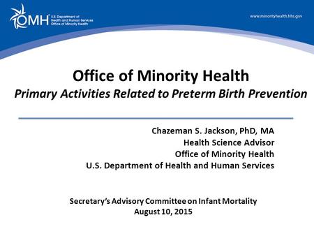 Secretary’s Advisory Committee on Infant Mortality August 10, 2015 Office of Minority Health Primary Activities Related to Preterm Birth Prevention Chazeman.