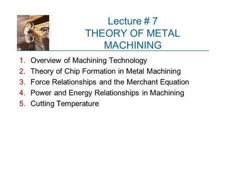 Lecture # 7 THEORY OF METAL MACHINING
