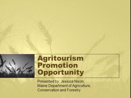 Agritourism Promotion Opportunity Presented by: Jessica Nixon, Maine Department of Agriculture, Conservation and Forestry.