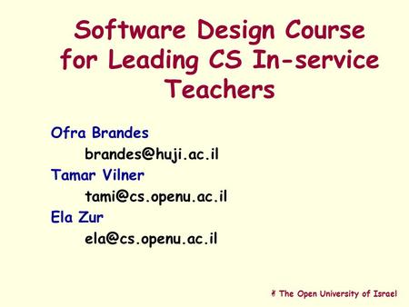 A The Open University of Israel Software Design Course for Leading CS In-service Teachers Ofra Brandes Tamar Vilner