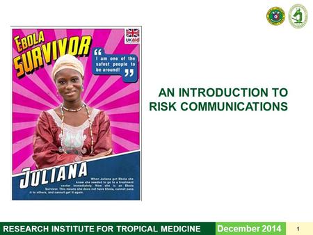 AN INTRODUCTION TO RISK COMMUNICATIONS December 2014 1 RESEARCH INSTITUTE FOR TROPICAL MEDICINE.