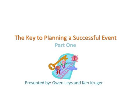 The Key to Planning a Successful Event The Key to Planning a Successful Event Part One Presented by: Gwen Leys and Ken Kruger.