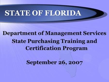 STATE OF FLORIDA Department of Management Services State Purchasing Training and Certification Program September 26, 2007.