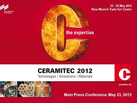 Main Press Conference, May 23, 2012. 2 A warm welcome to you ! CERAMITEC 2012 Technologies / Innovations / Materials May 22 to 25, 2012 Messe München.