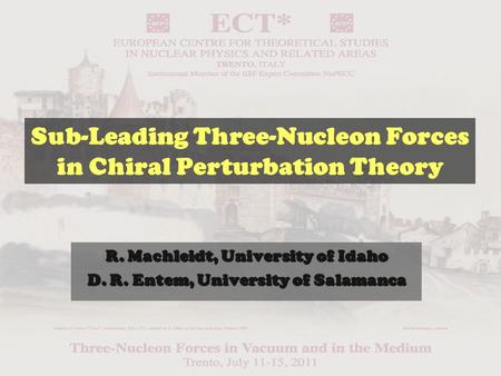 R. Machleidt, University of Idaho D. R. Entem, University of Salamanca Sub-Leading Three-Nucleon Forces in Chiral Perturbation Theory.