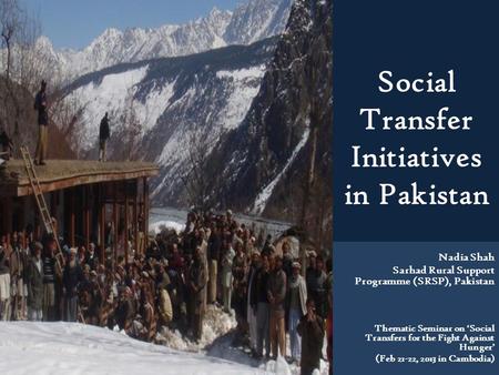 Social Transfer Initiatives in Pakistan Nadia Shah Sarhad Rural Support Programme (SRSP), Pakistan Thematic Seminar on ‘Social Transfers for the Fight.