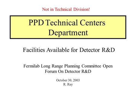 Technical Centers Department Fermilab Long Range Planning Committee Open Forum On Detector R&D October 30, 2003 R. Ray Facilities Available for Detector.