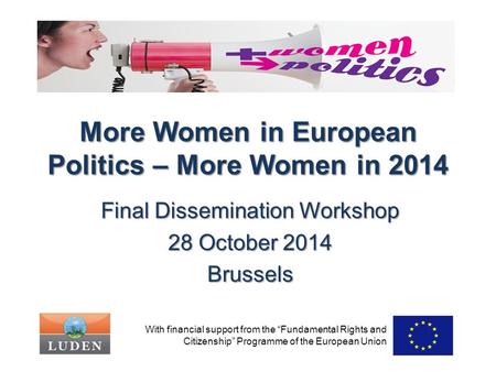More Women in European Politics – More Women in 2014 Final Dissemination Workshop 28 October 2014 Brussels With financial support from the “Fundamental.