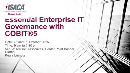 Essential Enterprise IT Governance with COBIT®5 Date: 7 th and 8 th October 2015 Time: 9 am to 5.30 pm Venue: Iverson Associates, Center Point Bandar Utama,