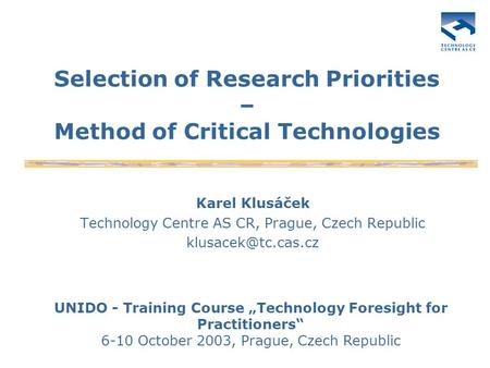 Selection of Research Priorities – Method of Critical Technologies Karel Klusáček Technology Centre AS CR, Prague, Czech Republic UNIDO.