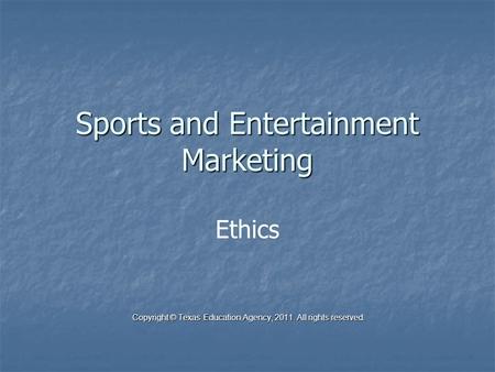 Sports and Entertainment Marketing Ethics Copyright © Texas Education Agency, 2011. All rights reserved. Copyright © Texas Education Agency, 2011. All.