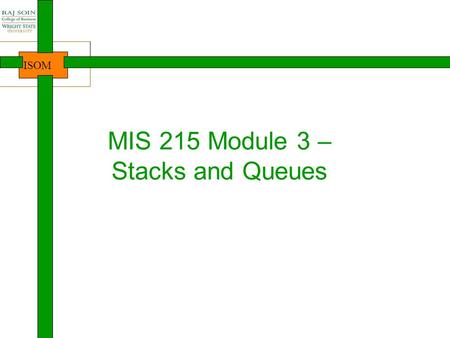 ISOM MIS 215 Module 3 – Stacks and Queues. ISOM Where are we? 2 Intro to Java, Course Java lang. basics Arrays Introduction NewbieProgrammersDevelopersProfessionalsDesigners.