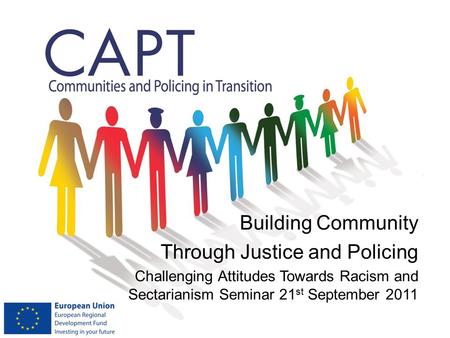 Building Community Through Justice and Policing Challenging Attitudes Towards Racism and Sectarianism Seminar 21 st September 2011.