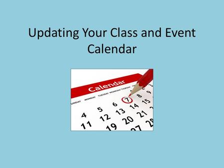 Updating Your Class and Event Calendar. The “CW” – Compelling Why For marketing purposes, we can actively promote your classes via email, etc. by sending.