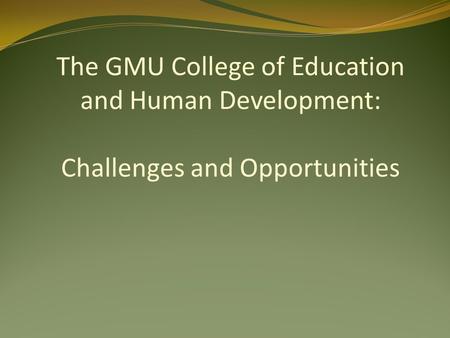 The GMU College of Education and Human Development: Challenges and Opportunities.