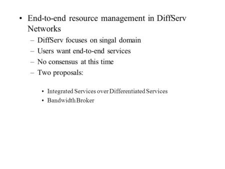 End-to-end resource management in DiffServ Networks –DiffServ focuses on singal domain –Users want end-to-end services –No consensus at this time –Two.