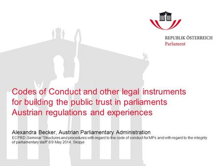 Codes of Conduct and other legal instruments for building the public trust in parliaments Austrian regulations and experiences Alexandra Becker, Austrian.