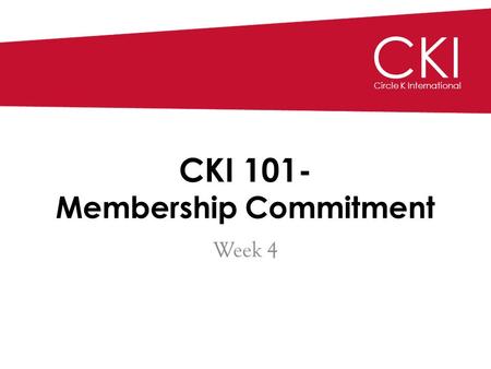 CKI Circle K International CKI 101- Membership Commitment Week 4 CKI Circle K International.