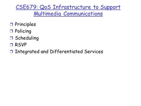 CSE679: QoS Infrastructure to Support Multimedia Communications r Principles r Policing r Scheduling r RSVP r Integrated and Differentiated Services.