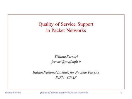 Tiziana Ferrari Quality of Service Support in Packet Networks1 Quality of Service Support in Packet Networks Tiziana Ferrari Italian.